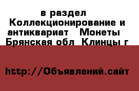  в раздел : Коллекционирование и антиквариат » Монеты . Брянская обл.,Клинцы г.